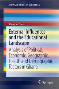 Title: External Influences and the Educational Landscape: Analysis of Political, Economic, Geographic, Health and Demographic Factors in Ghana / Edition 1, Author: Alexander Krauss