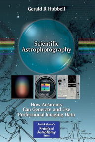 Title: Scientific Astrophotography: How Amateurs Can Generate and Use Professional Imaging Data / Edition 1, Author: Gerald R. Hubbell