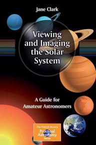 Title: Viewing and Imaging the Solar System: A Guide for Amateur Astronomers / Edition 1, Author: Jane Clark