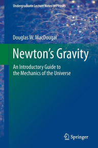 Title: Newton's Gravity: An Introductory Guide to the Mechanics of the Universe / Edition 1, Author: Douglas W. MacDougal