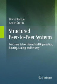 Title: Structured Peer-to-Peer Systems: Fundamentals of Hierarchical Organization, Routing, Scaling, and Security, Author: Dmitry Korzun