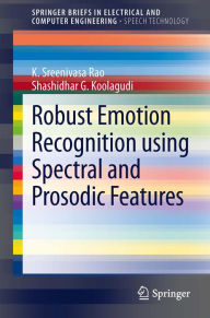 Title: Robust Emotion Recognition using Spectral and Prosodic Features, Author: K. Sreenivasa Rao