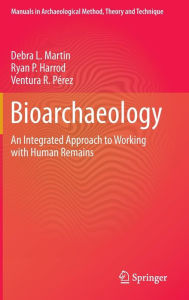 Title: Bioarchaeology: An Integrated Approach to Working with Human Remains / Edition 1, Author: Debra L. Martin