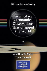 Title: Twenty-Five Astronomical Observations That Changed the World: And How To Make Them Yourself / Edition 1, Author: Michael Marett-Crosby