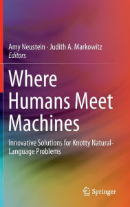 Title: Where Humans Meet Machines: Innovative Solutions for Knotty Natural-Language Problems / Edition 1, Author: Amy Neustein