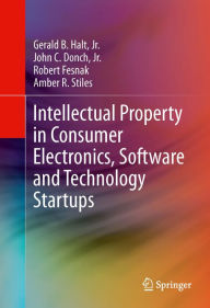 Title: Intellectual Property in Consumer Electronics, Software and Technology Startups, Author: Gerald B. Halt
