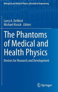 Title: The Phantoms of Medical and Health Physics: Devices for Research and Development, Author: Larry A. DeWerd