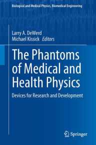 Title: The Phantoms of Medical and Health Physics: Devices for Research and Development, Author: Larry A. DeWerd