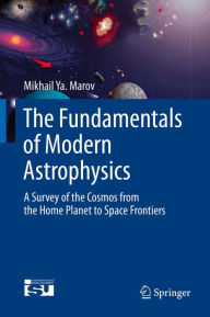 Title: The Fundamentals of Modern Astrophysics: A Survey of the Cosmos from the Home Planet to Space Frontiers, Author: Mikhail Ya Marov