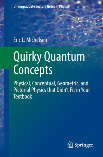 Quirky Quantum Concepts: Physical, Conceptual, Geometric, and Pictorial Physics that Didn't Fit in Your Textbook