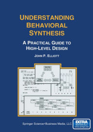 Title: Understanding Behavioral Synthesis: A Practical Guide to High-Level Design, Author: John P. Elliott