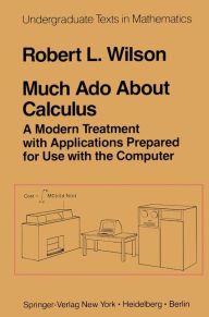 Title: Much Ado About Calculus: A Modern Treatment with Applications Prepared for Use with the Computer / Edition 1, Author: R.L. Wilson
