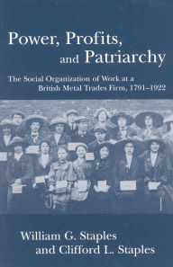 Title: Power, Profits, and Patriarchy: The Social Organization of Work at a British Metal Trades Firm, 1791-1922, Author: William G. Staples