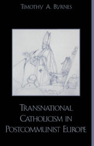 Title: Transnational Catholicism in Post-Communist Europe, Author: Timothy A. Byrnes
