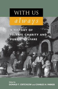 Title: With Us Always: A History of Private Charity and Public Welfare, Author: Donald T. Critchlow co-editor of American Conspiracies Revealed and author of The Conservative
