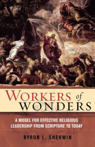 Title: Workers of Wonders: A Model for Effective Religious Leadership from Scripture to Today, Author: Byron L. Sherwin