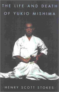 Title: The Life and Death of Yukio Mishima, Author: Henry Scott Stokes