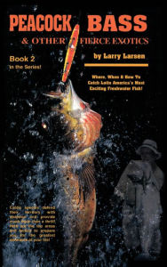 Title: Peacock Bass & Other Fierce Exotics: Where, When & How to Catch Latin America's Most Exciting Freshwater Fish Book 2, Author: Larry Larsen