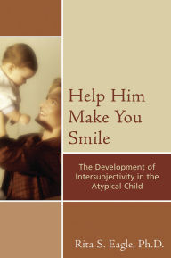 Title: Help Him Make You Smile: The Development of Intersubjectivity in the Atypical Child, Author: Rita S. Eagle