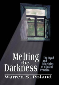 Title: Melting the Darkness: The Dyad and Principles of Clinical Practice, Author: Warren S. Poland