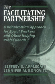 Title: The Facilitating Partnership: A Winnicottian Approach for Social Workers and Other Helping Professionals, Author: Jeffrey S. Applegate