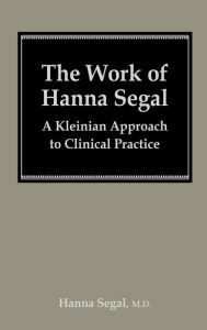 Title: The Work of Hanna Segal: A Kleinian Approach to Clinical Practice, Author: Hanna Segal