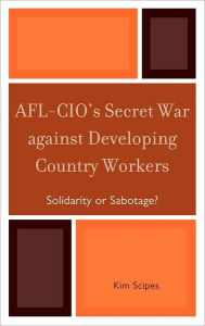 Title: AFL-CIO's Secret War against Developing Country Workers: Solidarity or Sabotage?, Author: Kim Scipes