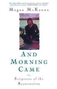 Title: And Morning Came: Scriptures of the Resurrection, Author: Megan McKenna