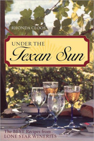 Title: Under the Texan Sun: The Best Recipes from Lone Star Wineries, Author: Rhonda Cloos