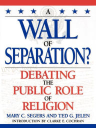 Title: A Wall of Separation?: Debating the Public Role of Religion, Author: Mary Segers