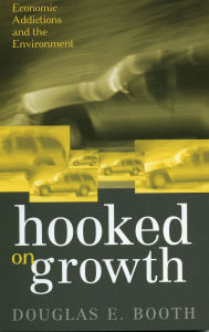 Title: Hooked on Growth: Economic Addictions and the Environment, Author: Douglas E. Booth