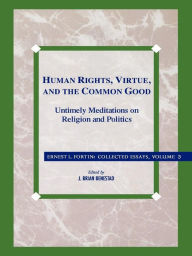 Title: Human Rights, Virtue and the Common Good: Untimely Meditations on Religion and Politics, Author: Ernest L. Fortin