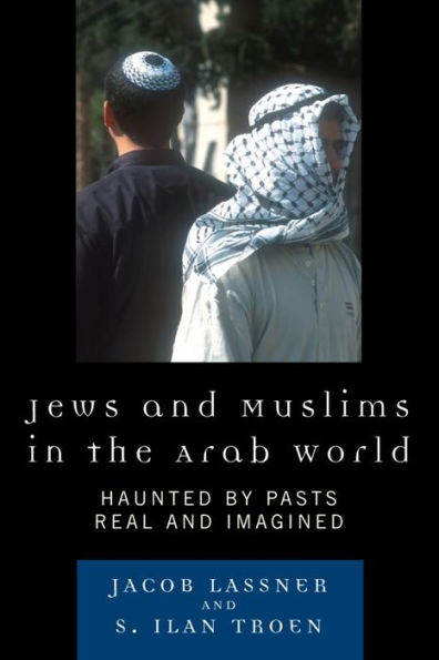 Jews and Muslims in the Arab World: Haunted by Pasts Real and Imagined