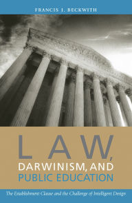 Title: Law, Darwinism, and Public Education: The Establishment Clause and the Challenge of Intelligent Design, Author: Francis J. Beckwith