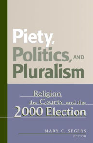 Title: Piety, Politics, and Pluralism: Religion, the Courts, and the 2000 Election, Author: Mary C. Segers
