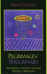 Title: Pilgrimages/Peregrinajes: Theorizing Coalition Against Multiple Oppressions, Author: María Lugones