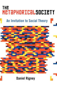 Title: The Metaphorical Society: An Invitation to Social Theory, Author: Daniel  Rigney