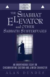 Title: The Shabbat Elevator and other Sabbath Subterfuges: An Unorthodox Essay on Circumventing Custom and Jewish Character, Author: Alan Dundes