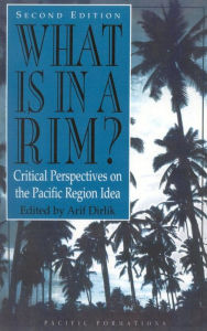 Title: What Is in a Rim?: Critical Perspectives on the Pacific Region Idea, Author: Arif Dirlik author of Marxism in the Chinese Revolution