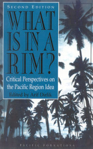 Title: What Is in a Rim?: Critical Perspectives on the Pacific Region Idea, Author: Arif Dirlik