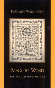 Title: Image to Word: Art and Creative Writing, Author: Kathleen Walsh-Piper