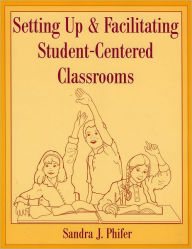 Title: Setting Up and Facilitating Student-Centered Classrooms, Author: Sandra Phifer