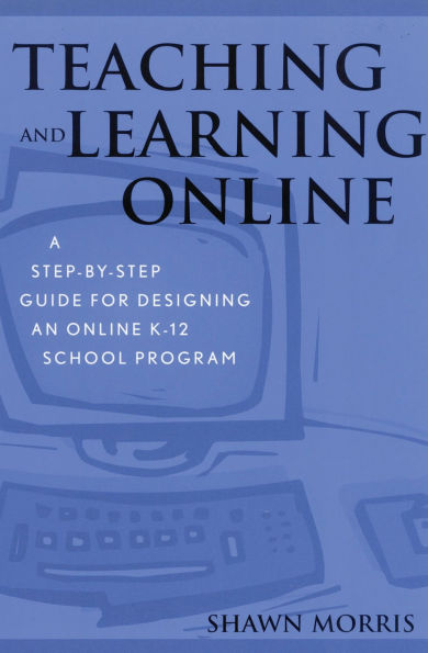 Teaching and Learning Online: A Step-by-Step Guide for Designing an Online K-12 School Program