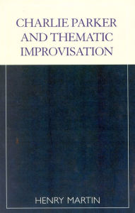 Title: Charlie Parker and Thematic Improvisation, Author: Henry Martin