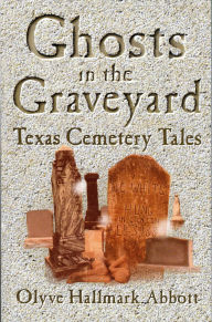 Title: Ghosts In The Graveyard: Texas Cemetery Tales, Author: Olyve Abbott