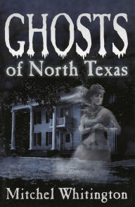 Title: Ghosts of North Texas, Author: Mitchel Whitington