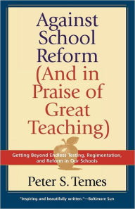 Title: Against School Reform (And in Praise of Great Teaching), Author: Peter S. Temes