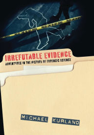 Title: Irrefutable Evidence: A History of Forensic Science, Author: Michael Kurland