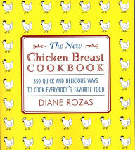 Title: The New Chicken Breast Cookbook: 350 Quick and Delicious Ways to Cook Everybody's Favorite Food, Author: Diane Rozas