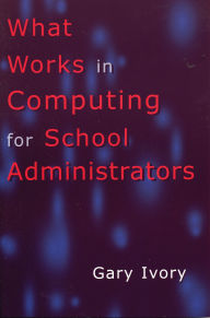 Title: What Works in Computing for School Administrators, Author: Gary Ivory
